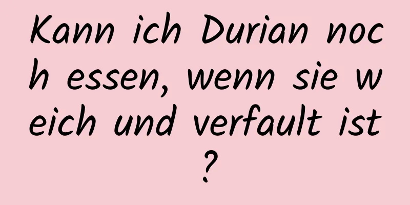 Kann ich Durian noch essen, wenn sie weich und verfault ist?