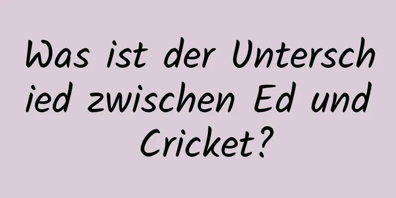 Was ist der Unterschied zwischen Ed und Cricket?