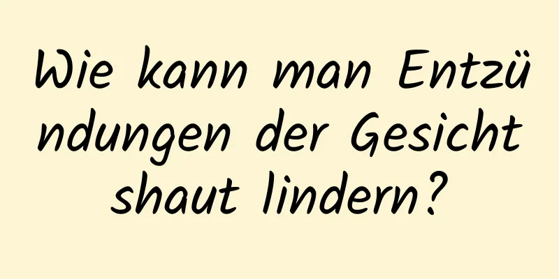 Wie kann man Entzündungen der Gesichtshaut lindern?