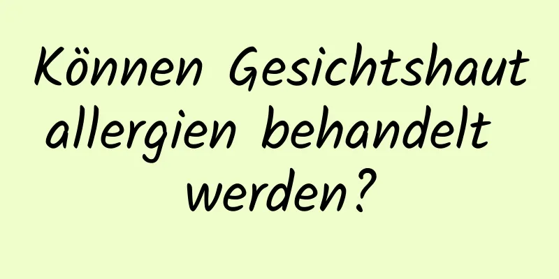Können Gesichtshautallergien behandelt werden?