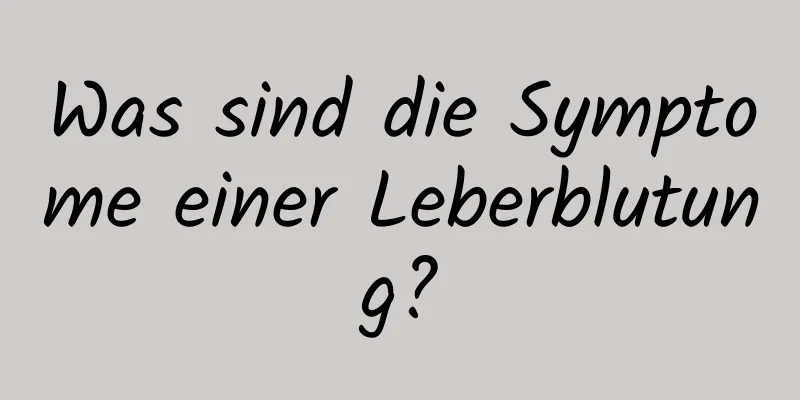 Was sind die Symptome einer Leberblutung?