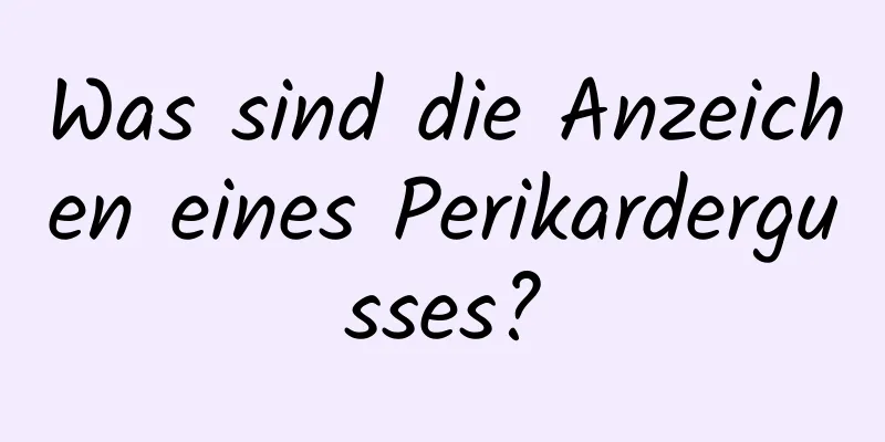 Was sind die Anzeichen eines Perikardergusses?