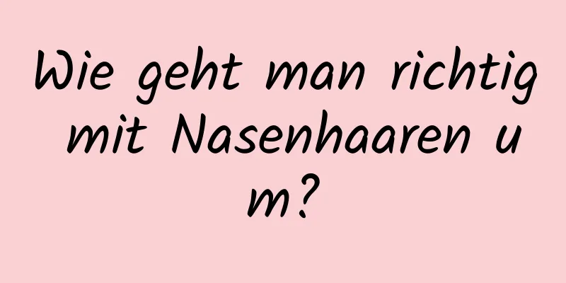 Wie geht man richtig mit Nasenhaaren um?