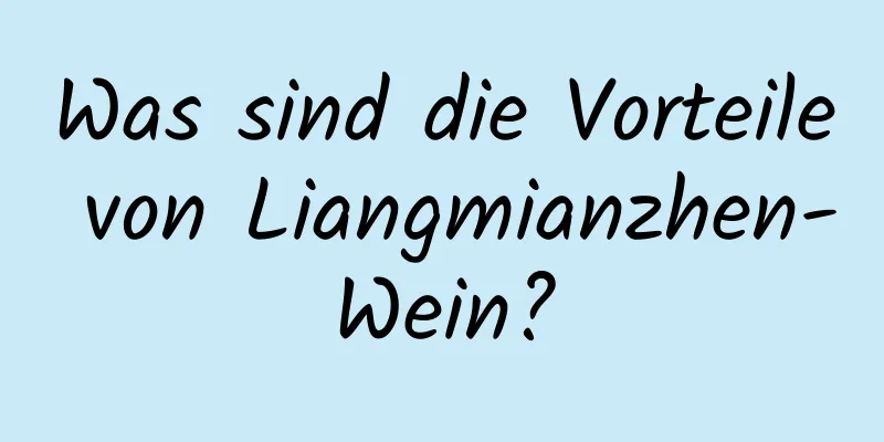 Was sind die Vorteile von Liangmianzhen-Wein?