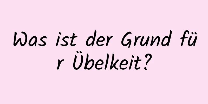 Was ist der Grund für Übelkeit?
