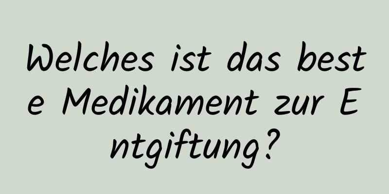 Welches ist das beste Medikament zur Entgiftung?