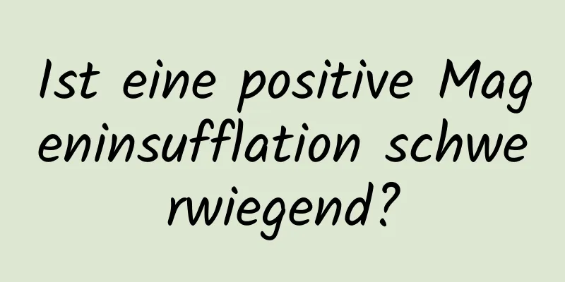 Ist eine positive Mageninsufflation schwerwiegend?