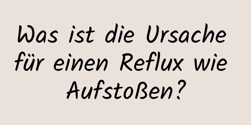 Was ist die Ursache für einen Reflux wie Aufstoßen?