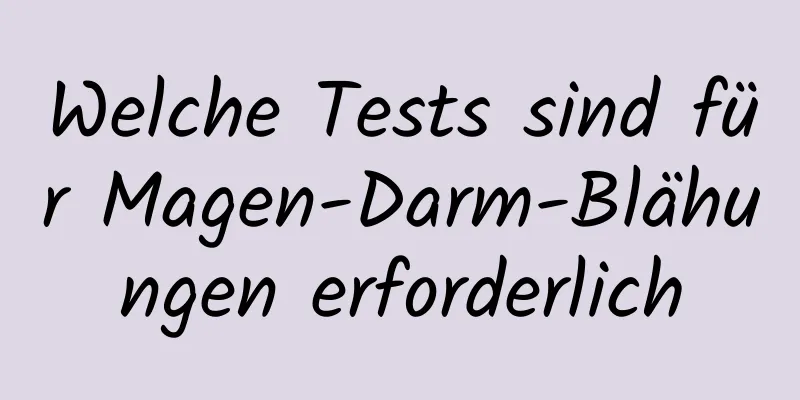 Welche Tests sind für Magen-Darm-Blähungen erforderlich