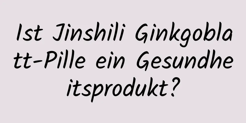 Ist Jinshili Ginkgoblatt-Pille ein Gesundheitsprodukt?