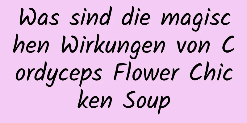 Was sind die magischen Wirkungen von Cordyceps Flower Chicken Soup
