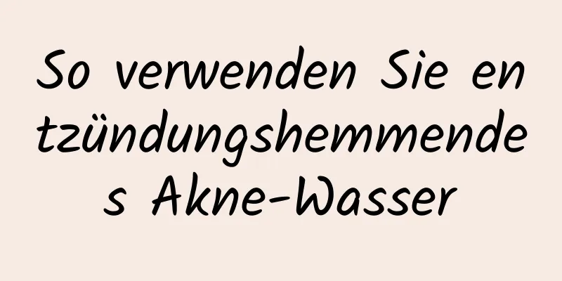 So verwenden Sie entzündungshemmendes Akne-Wasser