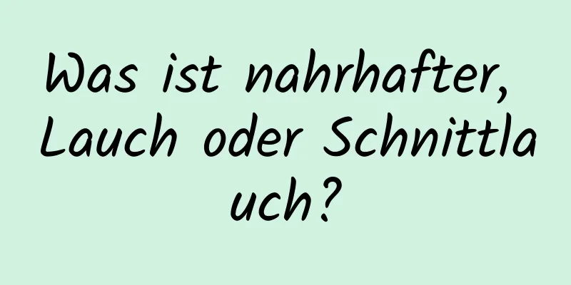 Was ist nahrhafter, Lauch oder Schnittlauch?