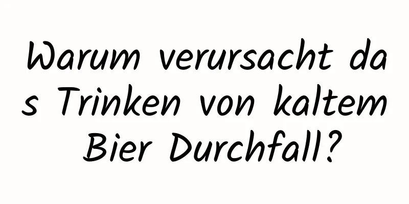 Warum verursacht das Trinken von kaltem Bier Durchfall?