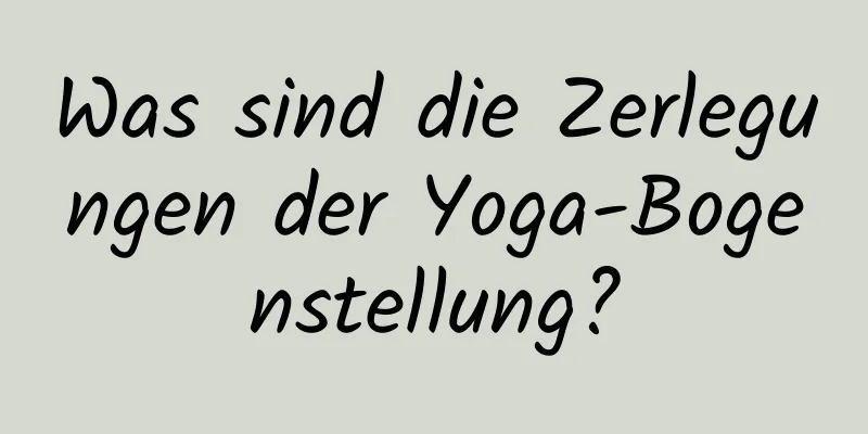 Was sind die Zerlegungen der Yoga-Bogenstellung?