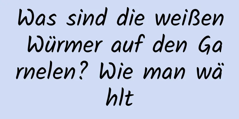 Was sind die weißen Würmer auf den Garnelen? Wie man wählt