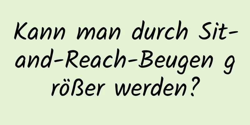 Kann man durch Sit-and-Reach-Beugen größer werden?