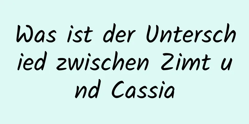Was ist der Unterschied zwischen Zimt und Cassia