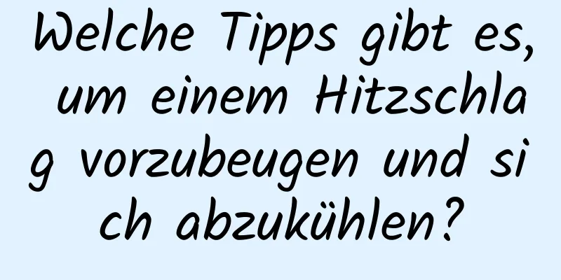 Welche Tipps gibt es, um einem Hitzschlag vorzubeugen und sich abzukühlen?