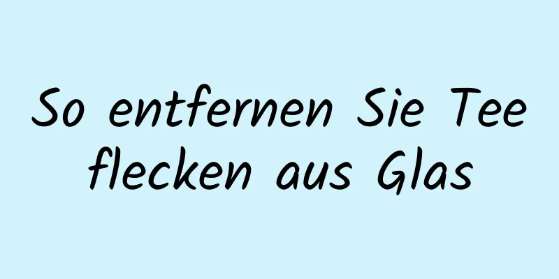 So entfernen Sie Teeflecken aus Glas