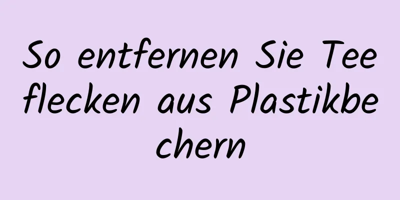 So entfernen Sie Teeflecken aus Plastikbechern