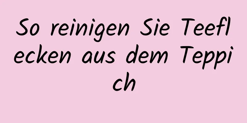 So reinigen Sie Teeflecken aus dem Teppich