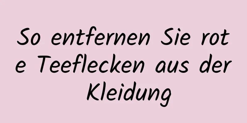 So entfernen Sie rote Teeflecken aus der Kleidung
