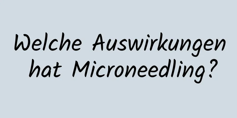 Welche Auswirkungen hat Microneedling?
