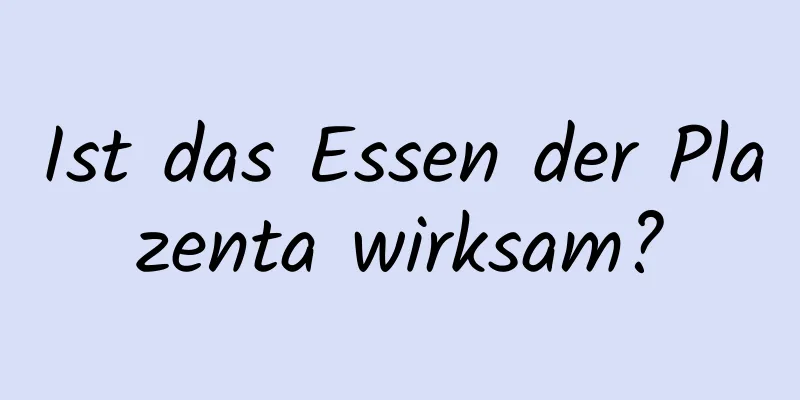 Ist das Essen der Plazenta wirksam?