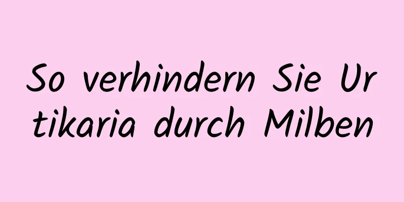 So verhindern Sie Urtikaria durch Milben