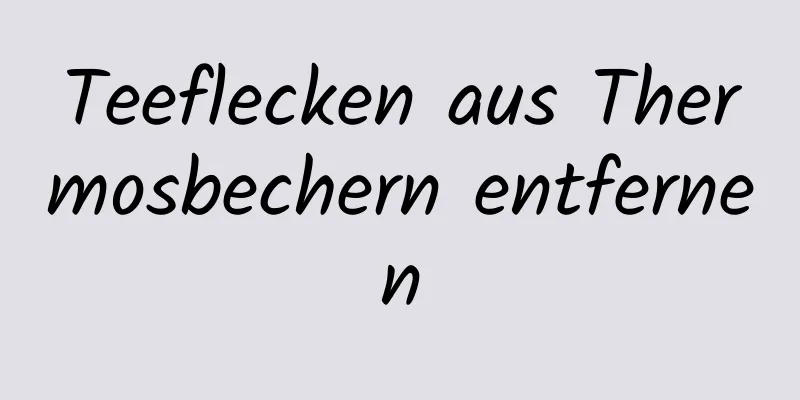 Teeflecken aus Thermosbechern entfernen
