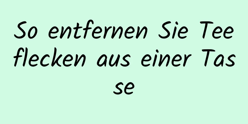 So entfernen Sie Teeflecken aus einer Tasse