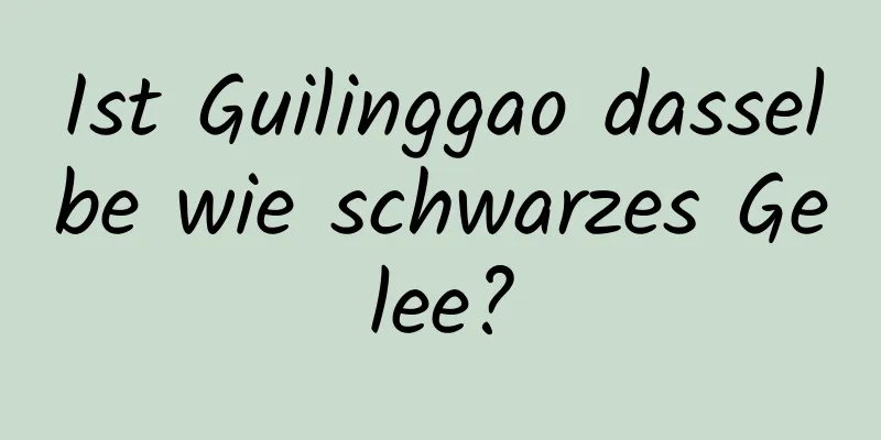 Ist Guilinggao dasselbe wie schwarzes Gelee?