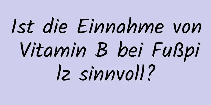 Ist die Einnahme von Vitamin B bei Fußpilz sinnvoll?