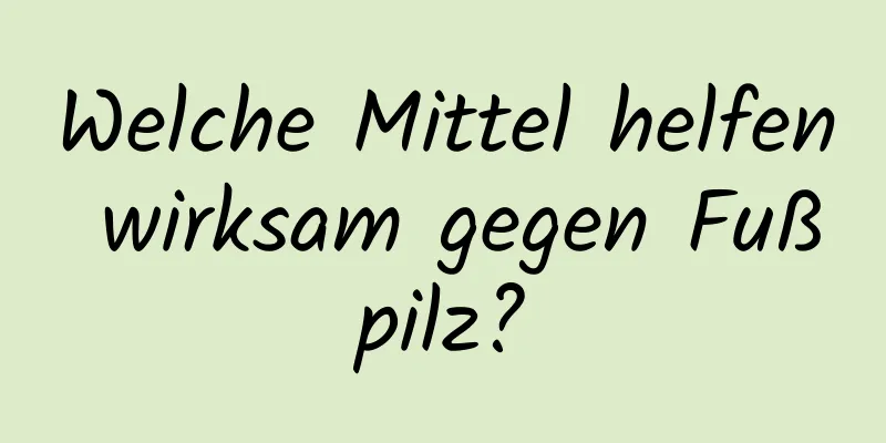 Welche Mittel helfen wirksam gegen Fußpilz?