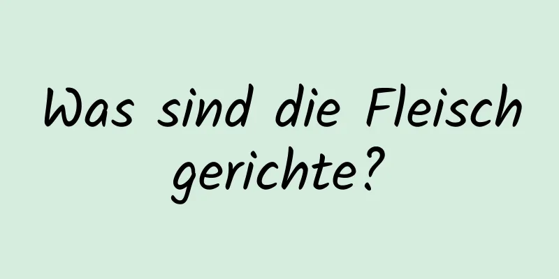 Was sind die Fleischgerichte?