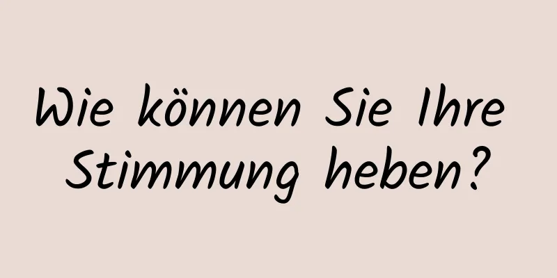 Wie können Sie Ihre Stimmung heben?