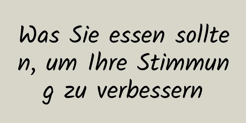 Was Sie essen sollten, um Ihre Stimmung zu verbessern