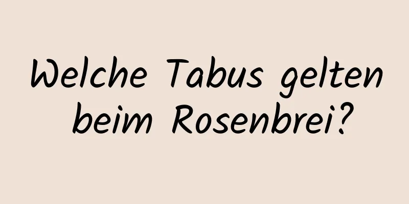 Welche Tabus gelten beim Rosenbrei?