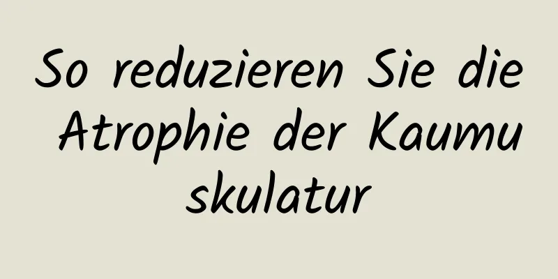 So reduzieren Sie die Atrophie der Kaumuskulatur