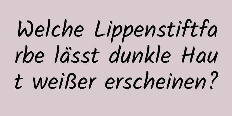 Welche Lippenstiftfarbe lässt dunkle Haut weißer erscheinen?