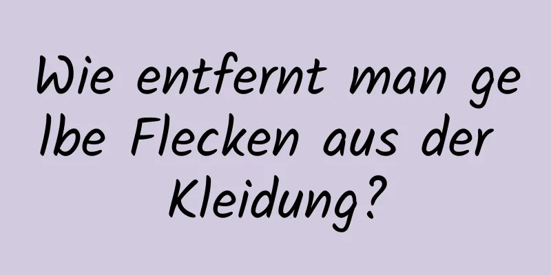 Wie entfernt man gelbe Flecken aus der Kleidung?