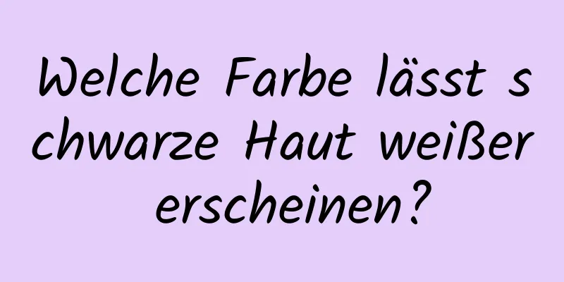 Welche Farbe lässt schwarze Haut weißer erscheinen?