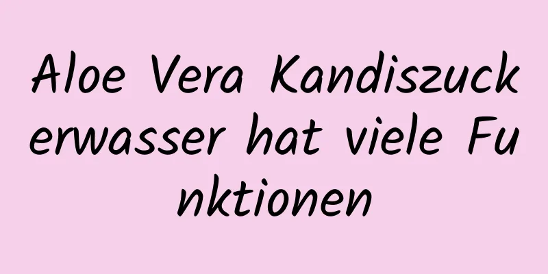 Aloe Vera Kandiszuckerwasser hat viele Funktionen