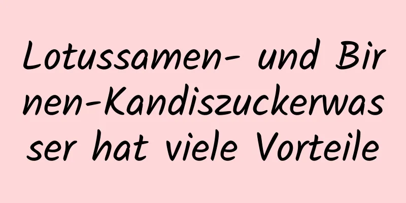 Lotussamen- und Birnen-Kandiszuckerwasser hat viele Vorteile