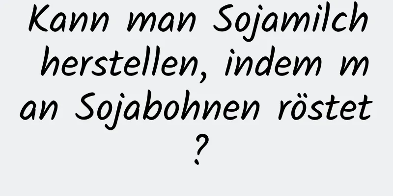 Kann man Sojamilch herstellen, indem man Sojabohnen röstet?
