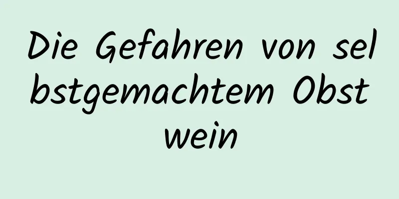 Die Gefahren von selbstgemachtem Obstwein