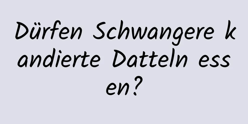 Dürfen Schwangere kandierte Datteln essen?
