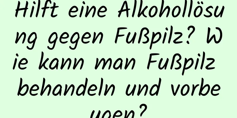 Hilft eine Alkohollösung gegen Fußpilz? Wie kann man Fußpilz behandeln und vorbeugen?