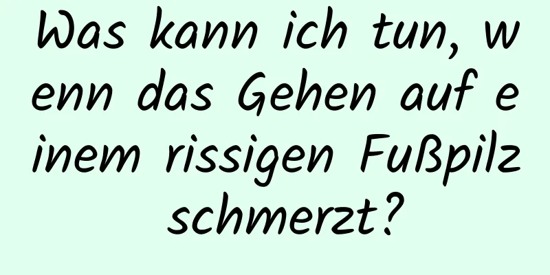 Was kann ich tun, wenn das Gehen auf einem rissigen Fußpilz schmerzt?